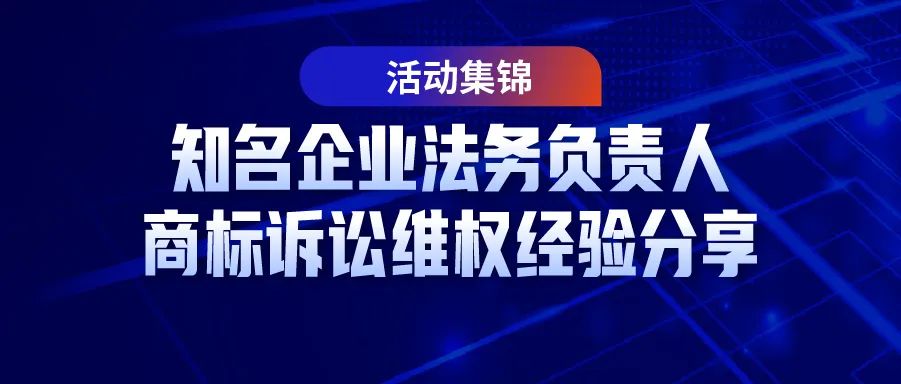 7位知名企業(yè)法務(wù)負(fù)責(zé)人商標(biāo)訴訟維權(quán)經(jīng)驗分享——活動集錦