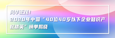 風(fēng)華正茂！2020年中國“40位40歲以下企業(yè)知識產(chǎn)權(quán)精英”榜單揭曉