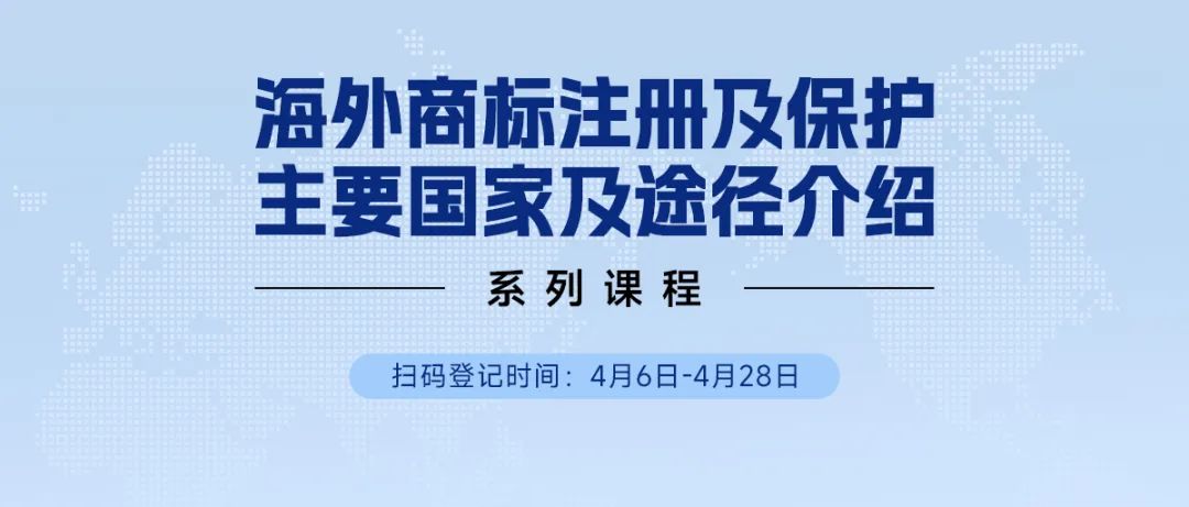 限時領(lǐng) | 海外商標(biāo)注冊及保護(hù)主要國家及途徑介紹系列課程