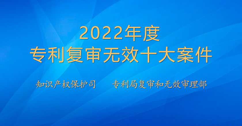 2022年度專利復審無效十大案件發(fā)布