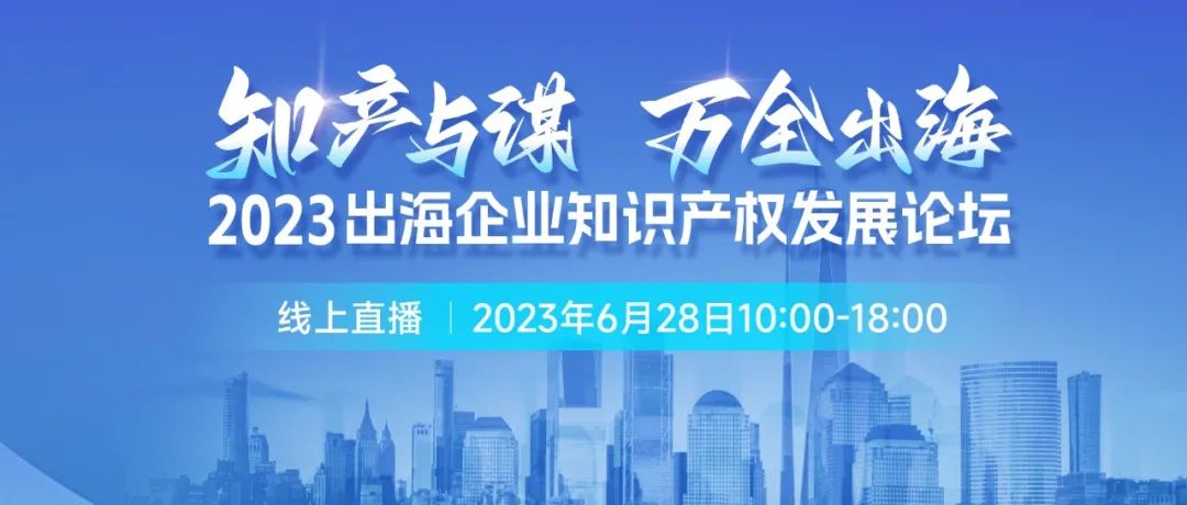 14位知產(chǎn)大咖共繪“出海寶典”！「2023出海企業(yè)知識產(chǎn)權發(fā)展論壇」等你來