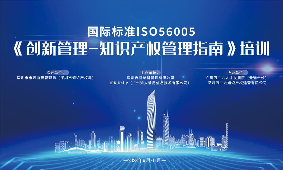 開始報(bào)名啦！2023年深圳市國際標(biāo)準(zhǔn)ISO56005《創(chuàng)新管理-知識(shí)產(chǎn)權(quán)管理指南》培訓(xùn)（第二期）