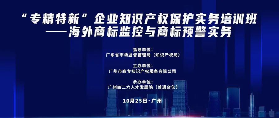 公益課程 | “專精特新”企業(yè)知識產(chǎn)權(quán)保護(hù)實務(wù)培訓(xùn)班——海外商標(biāo)監(jiān)控與商標(biāo)預(yù)警實務(wù)開課啦！