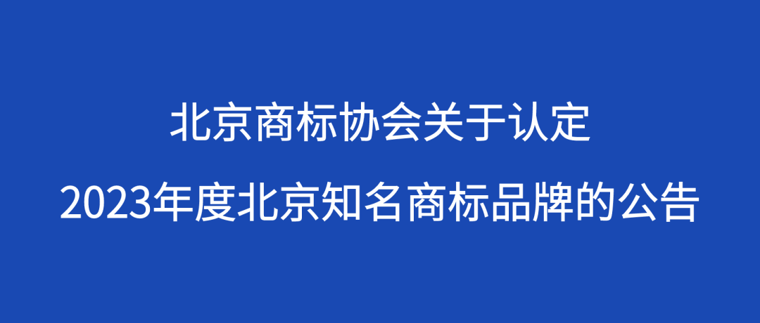 北京商標(biāo)協(xié)會關(guān)于認(rèn)定2023年度北京知名商標(biāo)品牌的公告