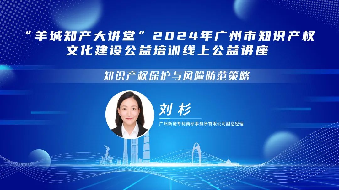 歡迎報名！“羊城知產大講堂”2024年廣州市知識產權文化建設公益培訓線上公益講座第三期培訓正式公布！