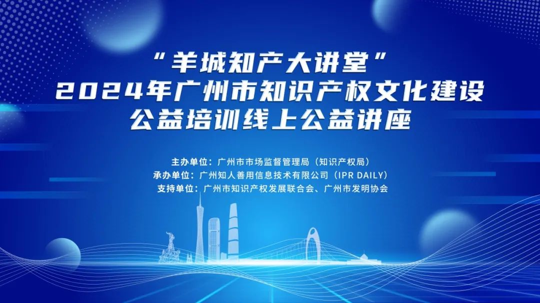 回放通道在此！“羊城知產(chǎn)大講堂”2024年廣州市知識產(chǎn)權(quán)文化建設(shè)公益講座可以查看回放啦！