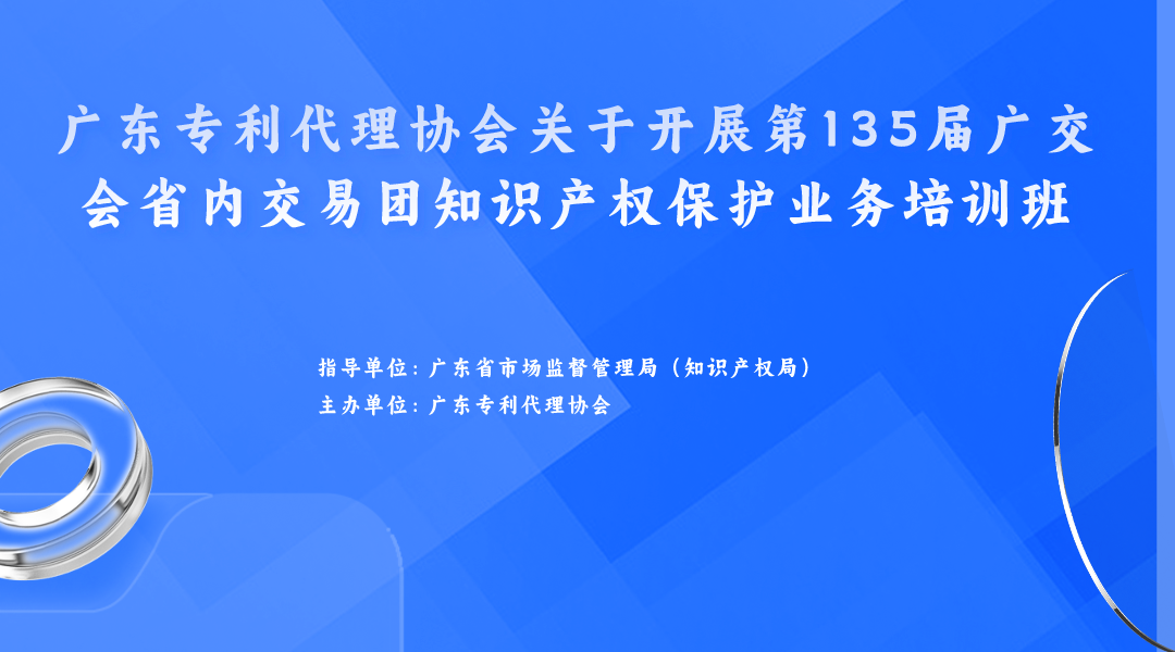 歡迎報名！廣東專利代理協(xié)會關(guān)于開展第135屆廣交會省內(nèi)交易團(tuán)知識產(chǎn)權(quán)保護(hù)業(yè)務(wù)培訓(xùn)班等你來！