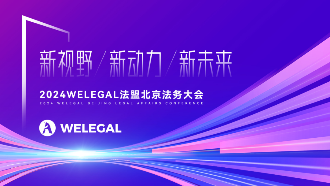 會議更新、大咖云集！2024WELEGAL法盟北京法務大會——新視野、新動力、新未來