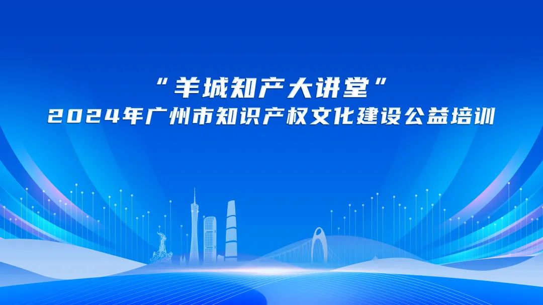 “羊城知產(chǎn)大講堂”收官！助力企業(yè)“出?！毙蟹€(wěn)致遠