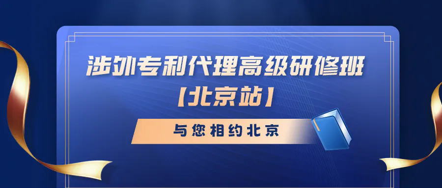 開班時間公布！涉外專利代理高級研修班【北京站】報名持續(xù)進行中！