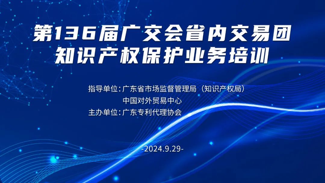 第136屆廣交會(huì)省內(nèi)交易團(tuán)知識(shí)產(chǎn)權(quán)保護(hù)業(yè)務(wù)培訓(xùn)班圓滿完成