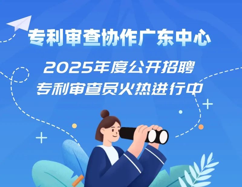 聘！專利審查協作廣東中心2025年度公開招聘專利審查員火熱進行中......