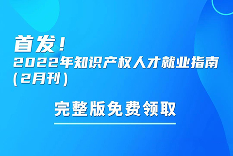 首發(fā)！參與活動(dòng)免費(fèi)領(lǐng)取2022年知識(shí)產(chǎn)權(quán)人才就業(yè)指南（2月刊）