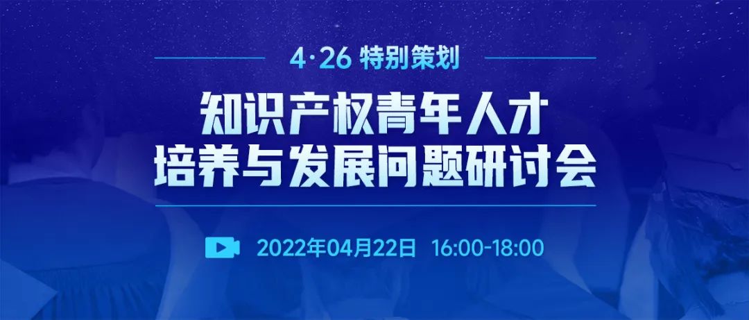 直播報(bào)名 | 知識(shí)產(chǎn)權(quán)青年人才培養(yǎng)與發(fā)展問題研討會(huì)