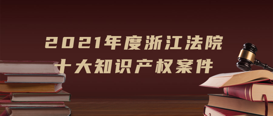 浙江法院發(fā)布2021年度十大知識產(chǎn)權(quán)案件！