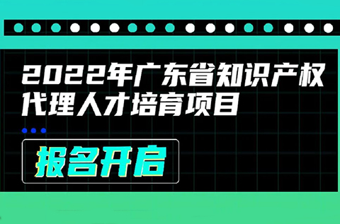 2022年廣東省知識產(chǎn)權(quán)代理人才培育項目線上課程安排公布啦！