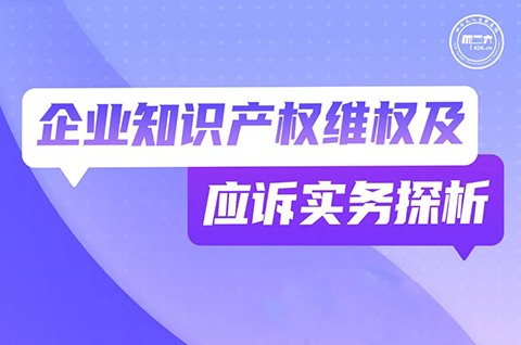 今晚19:30直播！企業(yè)知識(shí)產(chǎn)權(quán)維權(quán)及應(yīng)訴實(shí)務(wù)探析